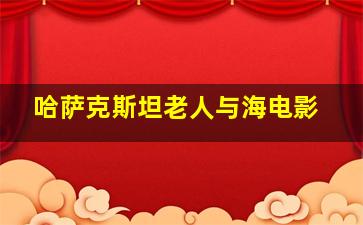 哈萨克斯坦老人与海电影