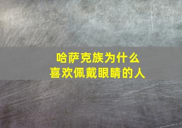 哈萨克族为什么喜欢佩戴眼睛的人