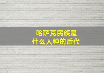 哈萨克民族是什么人种的后代