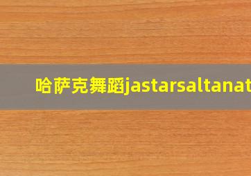 哈萨克舞蹈jastarsaltanat