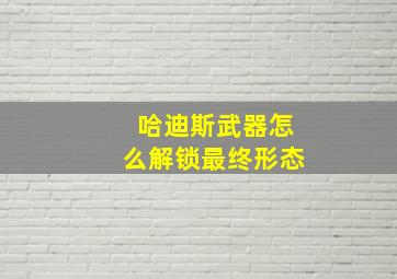 哈迪斯武器怎么解锁最终形态