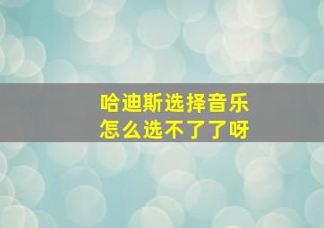 哈迪斯选择音乐怎么选不了了呀