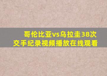 哥伦比亚vs乌拉圭38次交手纪录视频播放在线观看