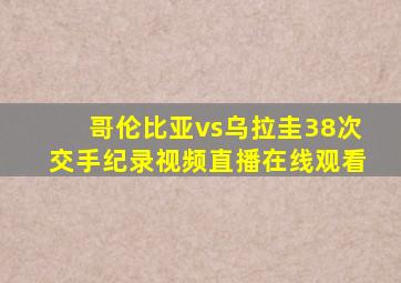 哥伦比亚vs乌拉圭38次交手纪录视频直播在线观看