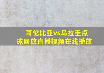 哥伦比亚vs乌拉圭点球回放直播视频在线播放