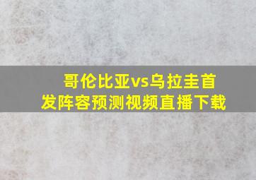 哥伦比亚vs乌拉圭首发阵容预测视频直播下载