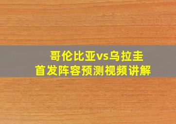 哥伦比亚vs乌拉圭首发阵容预测视频讲解