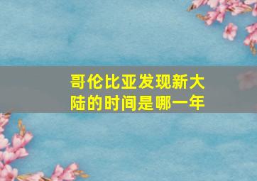 哥伦比亚发现新大陆的时间是哪一年