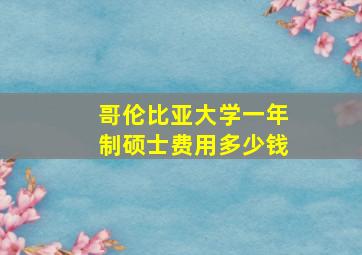 哥伦比亚大学一年制硕士费用多少钱