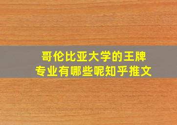 哥伦比亚大学的王牌专业有哪些呢知乎推文