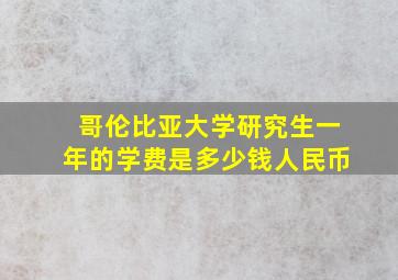 哥伦比亚大学研究生一年的学费是多少钱人民币