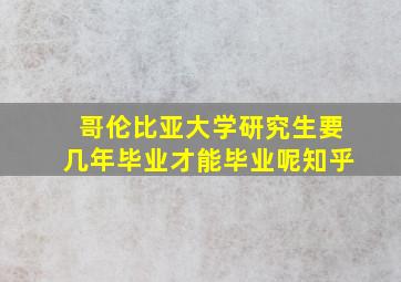 哥伦比亚大学研究生要几年毕业才能毕业呢知乎