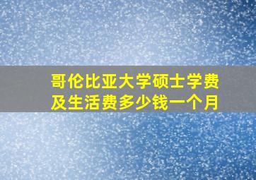 哥伦比亚大学硕士学费及生活费多少钱一个月