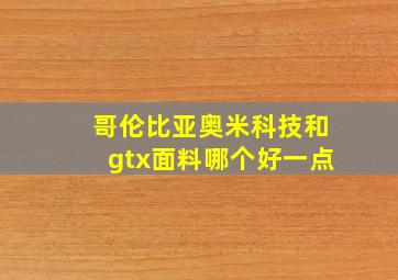 哥伦比亚奥米科技和gtx面料哪个好一点