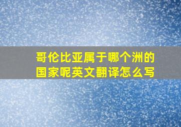 哥伦比亚属于哪个洲的国家呢英文翻译怎么写