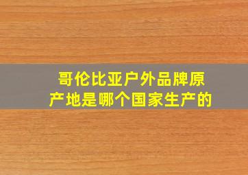 哥伦比亚户外品牌原产地是哪个国家生产的