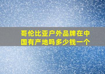 哥伦比亚户外品牌在中国有产地吗多少钱一个