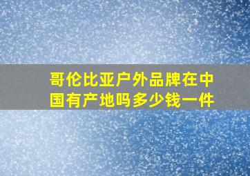 哥伦比亚户外品牌在中国有产地吗多少钱一件