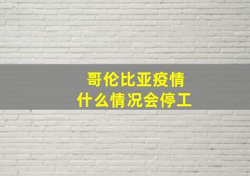 哥伦比亚疫情什么情况会停工