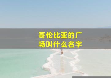 哥伦比亚的广场叫什么名字