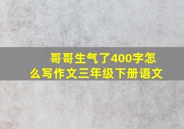 哥哥生气了400字怎么写作文三年级下册语文