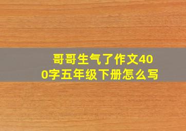 哥哥生气了作文400字五年级下册怎么写