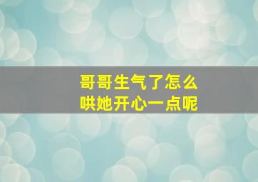 哥哥生气了怎么哄她开心一点呢