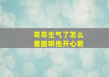 哥哥生气了怎么套路哄他开心呢