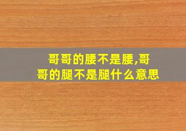 哥哥的腰不是腰,哥哥的腿不是腿什么意思