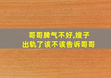 哥哥脾气不好,嫂子出轨了该不该告诉哥哥