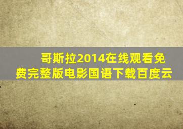 哥斯拉2014在线观看免费完整版电影国语下载百度云