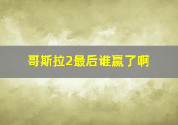 哥斯拉2最后谁赢了啊