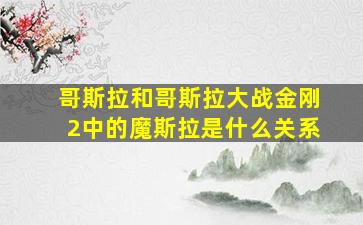 哥斯拉和哥斯拉大战金刚2中的魔斯拉是什么关系