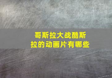 哥斯拉大战酷斯拉的动画片有哪些