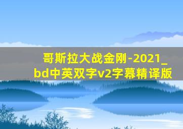 哥斯拉大战金刚-2021_bd中英双字v2字幕精译版