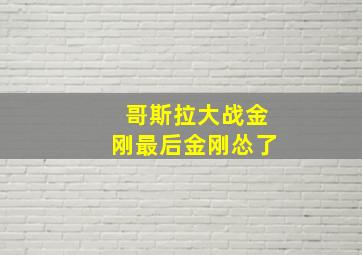 哥斯拉大战金刚最后金刚怂了