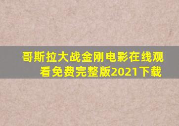 哥斯拉大战金刚电影在线观看免费完整版2021下载