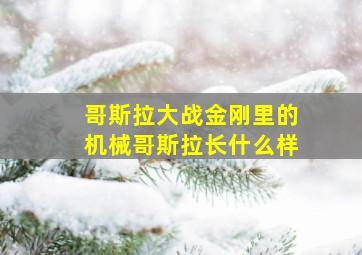 哥斯拉大战金刚里的机械哥斯拉长什么样