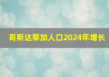 哥斯达黎加人口2024年增长