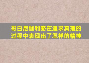 哥白尼伽利略在追求真理的过程中表现出了怎样的精神