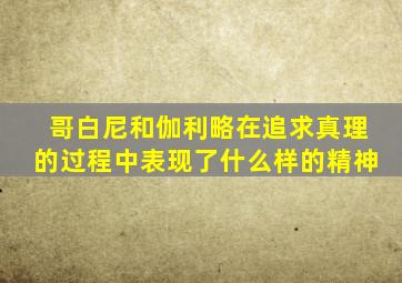 哥白尼和伽利略在追求真理的过程中表现了什么样的精神