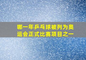 哪一年乒乓球被列为奥运会正式比赛项目之一