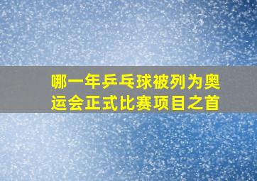 哪一年乒乓球被列为奥运会正式比赛项目之首