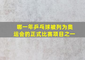 哪一年乒乓球被列为奥运会的正式比赛项目之一