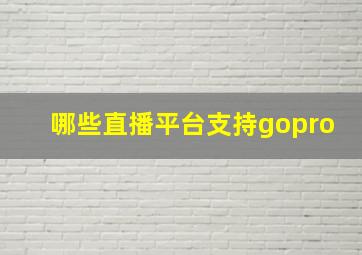 哪些直播平台支持gopro