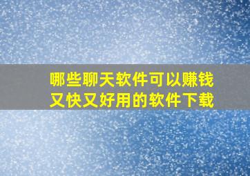 哪些聊天软件可以赚钱又快又好用的软件下载