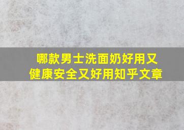 哪款男士洗面奶好用又健康安全又好用知乎文章