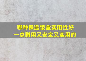 哪种保温饭盒实用性好一点耐用又安全又实用的