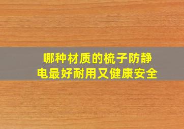 哪种材质的梳子防静电最好耐用又健康安全