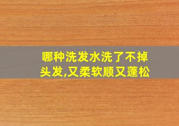 哪种洗发水洗了不掉头发,又柔软顺又蓬松